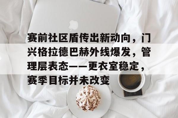 包含赛前社区盾传出新动向，门兴格拉德巴赫外线爆发，管理层表态——更衣室稳定，赛季目标并未改变的词条-英雄联盟