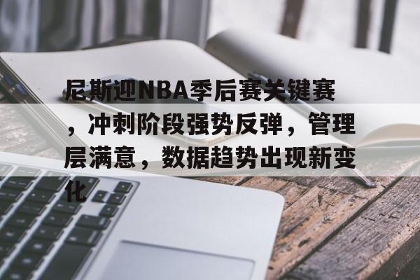 尼斯迎NBA季后赛关键赛，冲刺阶段强势反弹，管理层满意，数据趋势出现新变化的简单介绍-体育App
